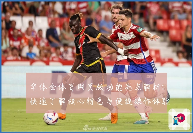 华体会体育网页版功能亮点解析：快速了解核心特色与便捷操作体验