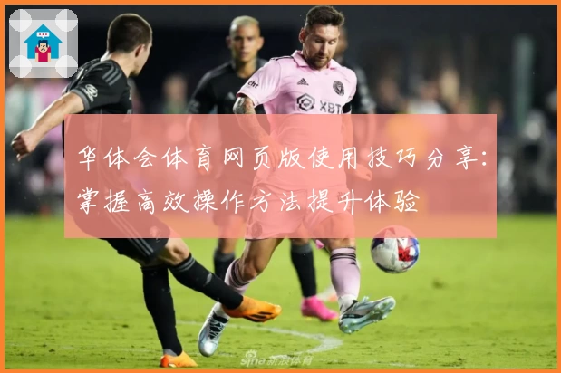 华体会体育网页版使用技巧分享：掌握高效操作方法提升体验
