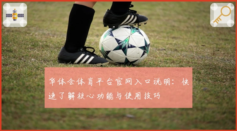 华体会体育平台官网入口说明：快速了解核心功能与使用技巧