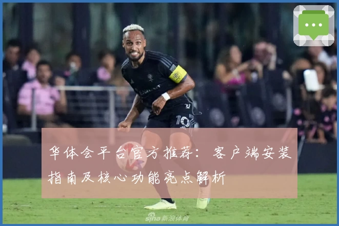 华体会平台官方推荐：客户端安装指南及核心功能亮点解析