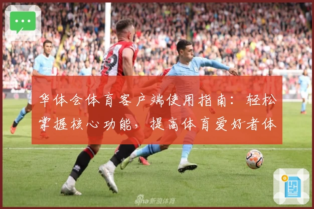 华体会体育客户端使用指南：轻松掌握核心功能，提高体育爱好者体验
