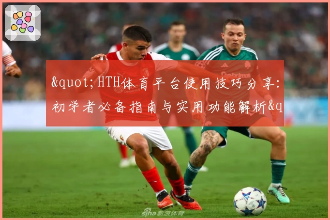 "HTH体育平台使用技巧分享：初学者必备指南与实用功能解析"