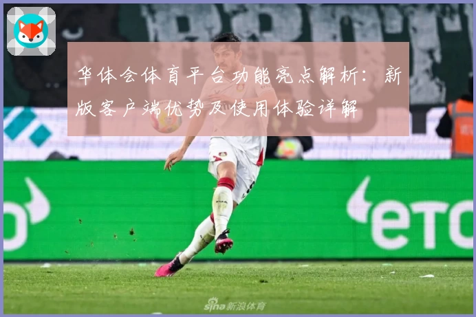华体会体育平台功能亮点解析：新版客户端优势及使用体验详解