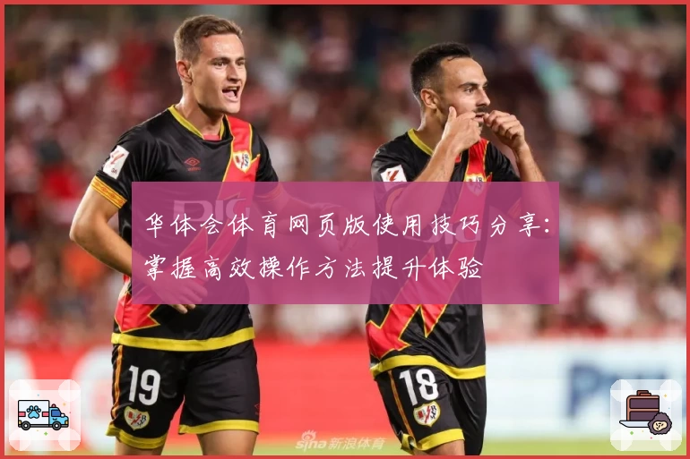 华体会体育网页版使用技巧分享：掌握高效操作方法提升体验