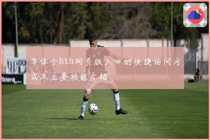 华体会hth网页版入口的快捷访问方式及主要功能介绍