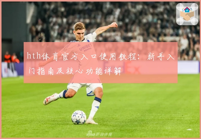 hth体育官方入口使用教程：新手入门指南及核心功能详解