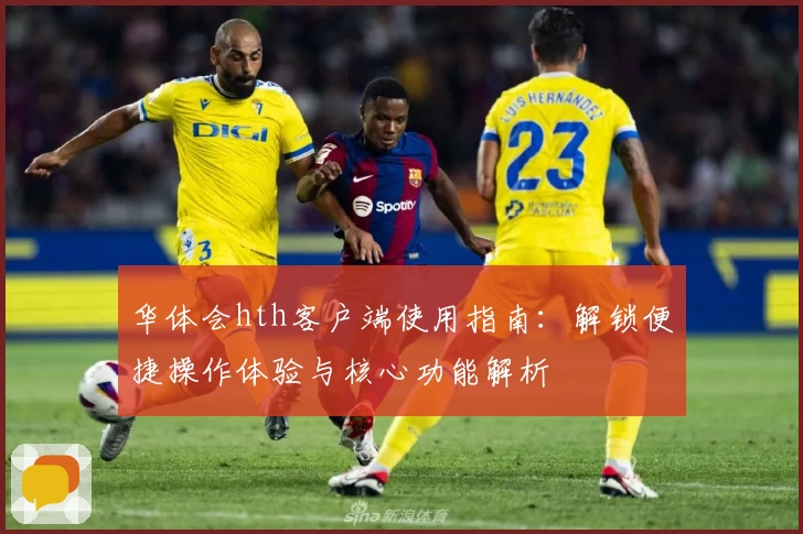 华体会hth客户端使用指南：解锁便捷操作体验与核心功能解析