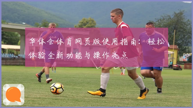 华体会体育网页版使用指南：轻松体验全新功能与操作亮点