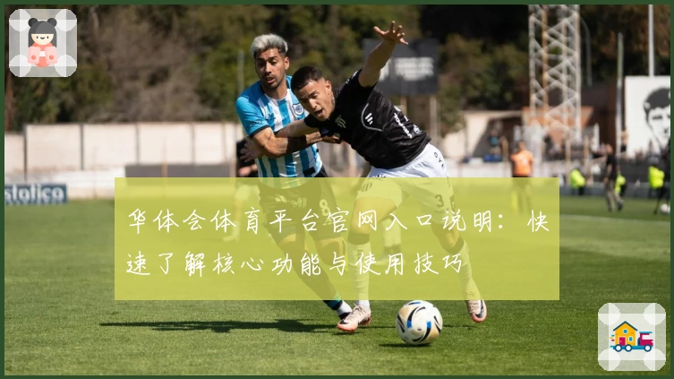 华体会体育平台官网入口说明：快速了解核心功能与使用技巧