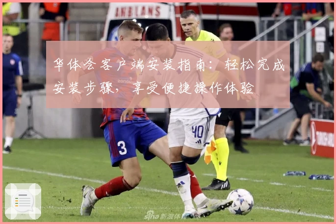 华体会客户端安装指南：轻松完成安装步骤，享受便捷操作体验