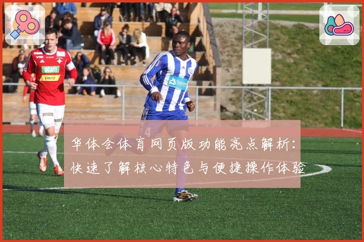 华体会体育网页版功能亮点解析：快速了解核心特色与便捷操作体验