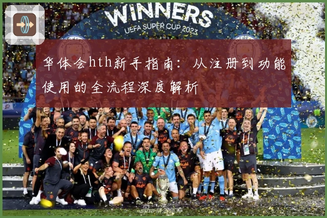 华体会hth新手指南：从注册到功能使用的全流程深度解析